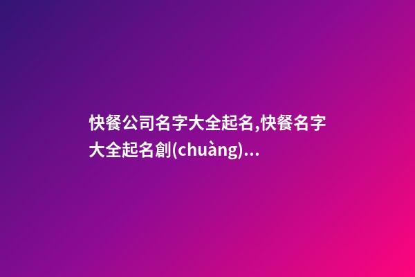 快餐公司名字大全起名,快餐名字大全起名創(chuàng)意6-第1張-店鋪起名-玄機(jī)派