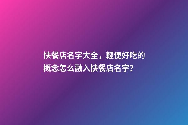 快餐店名字大全，輕便好吃的概念怎么融入快餐店名字？-第1張-店鋪起名-玄機派