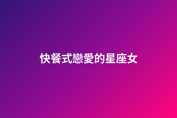 快餐式戀愛的星座女-第1張-星座運勢-玄機派