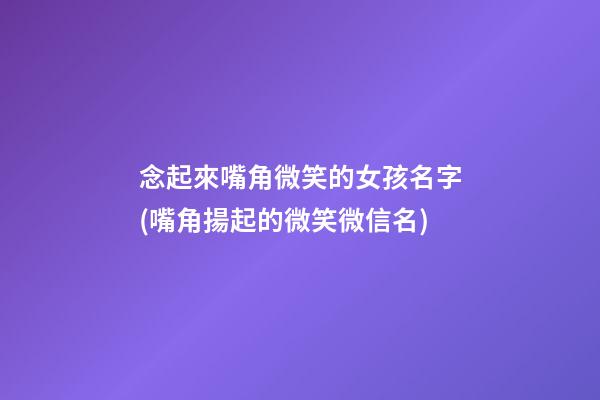 念起來嘴角微笑的女孩名字(嘴角揚起的微笑微信名)