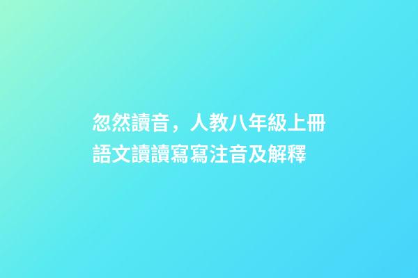 忽然讀音，人教八年級上冊語文讀讀寫寫注音及解釋-第1張-觀點-玄機派