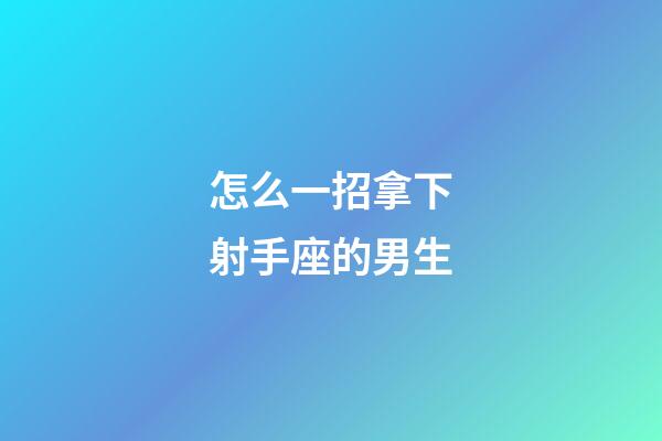 怎么一招拿下射手座的男生-第1張-星座運勢-玄機派