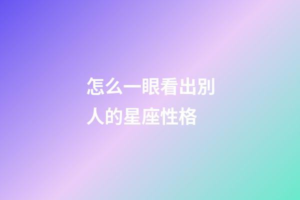 怎么一眼看出別人的星座性格-第1張-星座運勢-玄機派