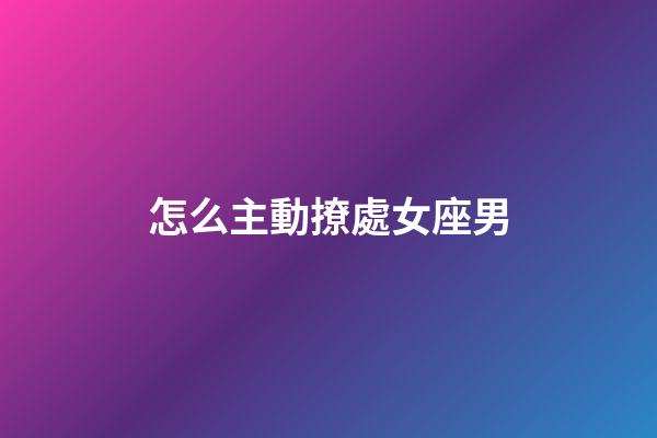 怎么主動撩處女座男