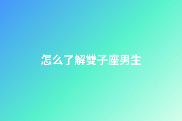 怎么了解雙子座男生-第1張-星座運勢-玄機派