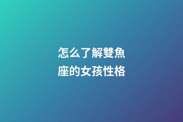 怎么了解雙魚座的女孩性格-第1張-星座運勢-玄機派