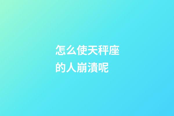 怎么使天秤座的人崩潰呢-第1張-星座運勢-玄機派