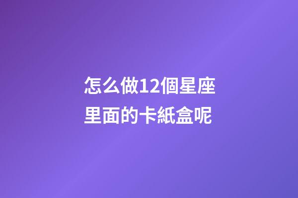 怎么做12個星座里面的卡紙盒呢-第1張-星座運勢-玄機派