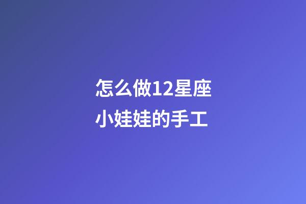 怎么做12星座小娃娃的手工-第1張-星座運勢-玄機派