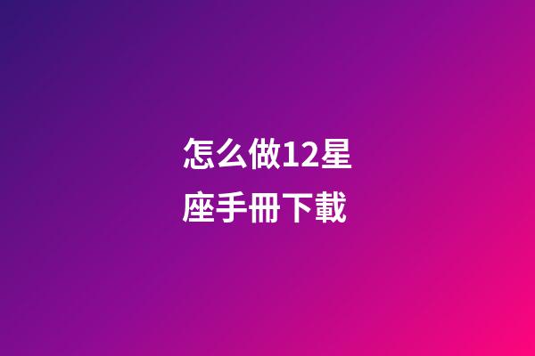 怎么做12星座手冊下載-第1張-星座運勢-玄機派