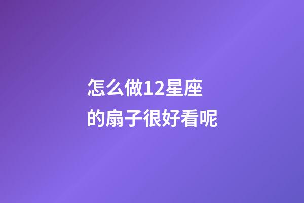 怎么做12星座的扇子很好看呢-第1張-星座運勢-玄機派