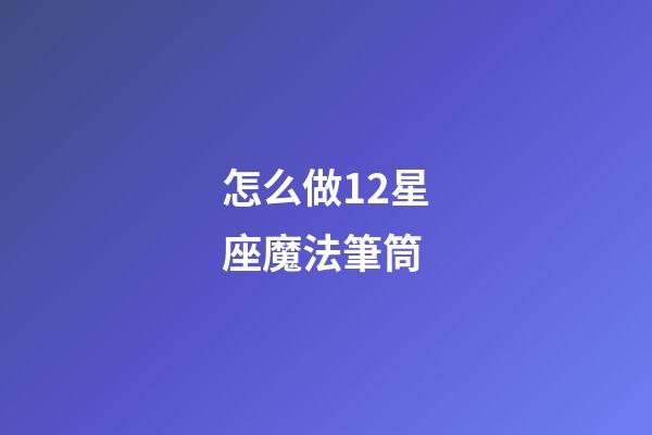 怎么做12星座魔法筆筒