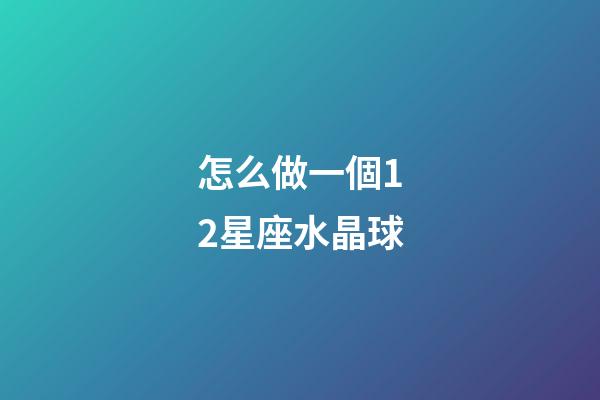 怎么做一個12星座水晶球-第1張-星座運勢-玄機派