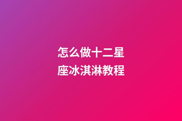 怎么做十二星座冰淇淋教程