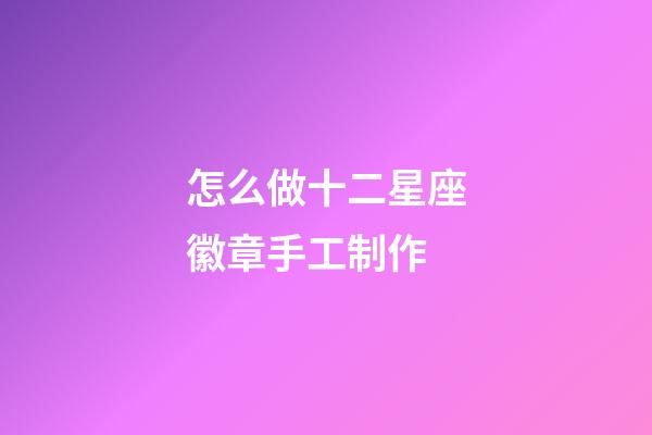 怎么做十二星座徽章手工制作-第1張-星座運(yùn)勢(shì)-玄機(jī)派