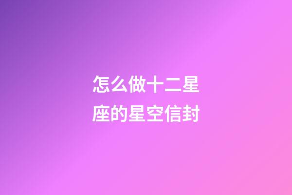 怎么做十二星座的星空信封-第1張-星座運勢-玄機派
