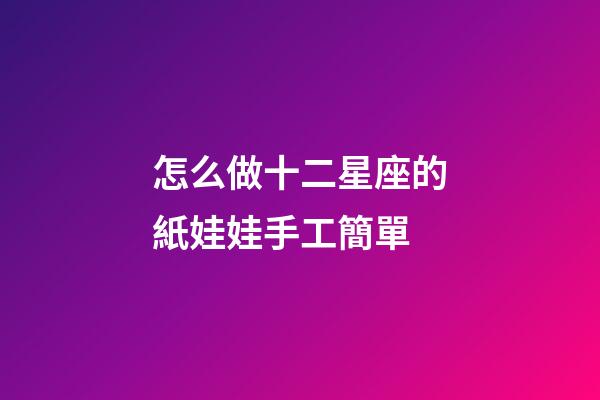 怎么做十二星座的紙娃娃手工簡單-第1張-星座運勢-玄機派