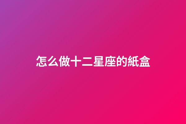 怎么做十二星座的紙盒-第1張-星座運勢-玄機派