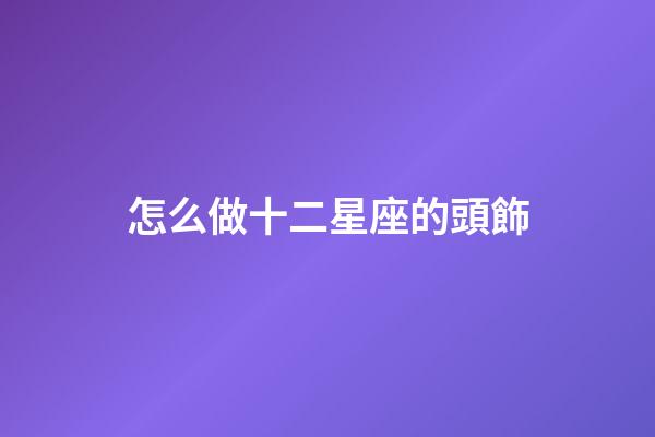 怎么做十二星座的頭飾