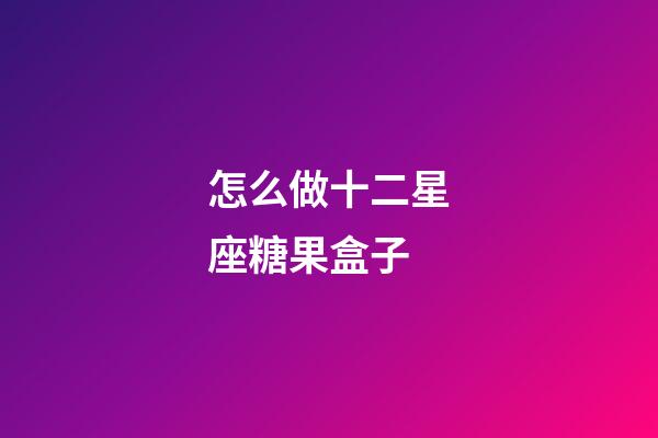 怎么做十二星座糖果盒子-第1張-星座運勢-玄機派