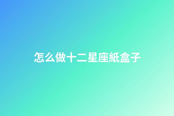 怎么做十二星座紙盒子-第1張-星座運勢-玄機派