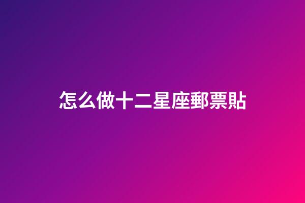 怎么做十二星座郵票貼-第1張-星座運勢-玄機派