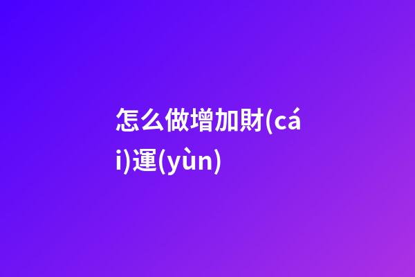 怎么做增加財(cái)運(yùn)