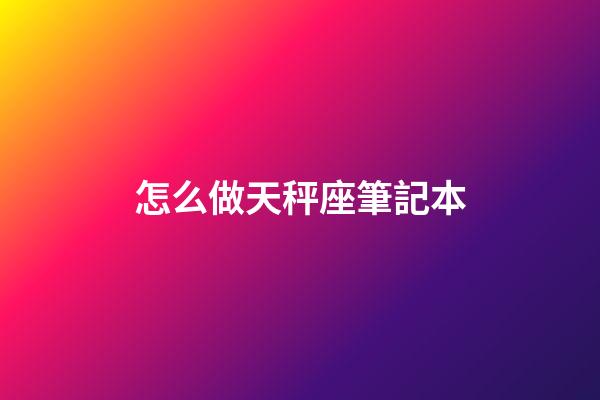 怎么做天秤座筆記本-第1張-星座運(yùn)勢-玄機(jī)派