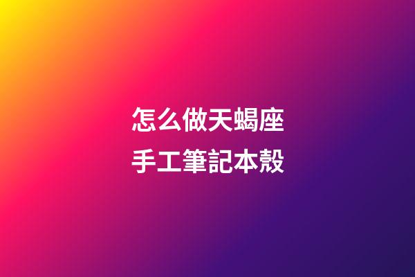 怎么做天蝎座手工筆記本殼-第1張-星座運勢-玄機派