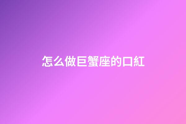 怎么做巨蟹座的口紅