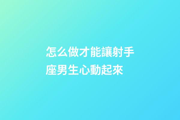 怎么做才能讓射手座男生心動起來-第1張-星座運(yùn)勢-玄機(jī)派
