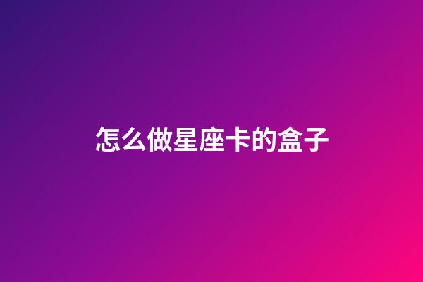 怎么做星座卡的盒子-第1張-星座運勢-玄機派