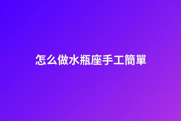 怎么做水瓶座手工簡單-第1張-星座運勢-玄機派