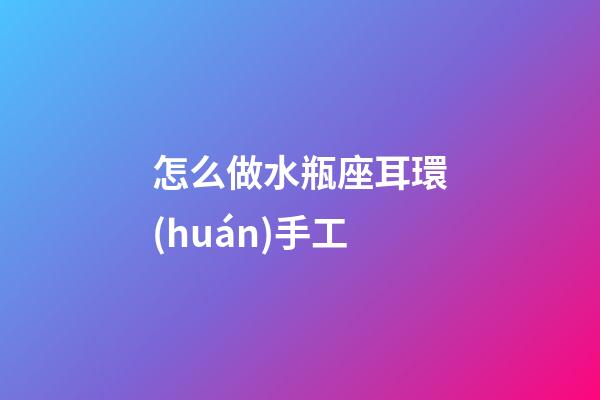 怎么做水瓶座耳環(huán)手工