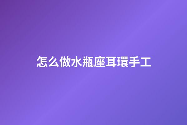 怎么做水瓶座耳環手工