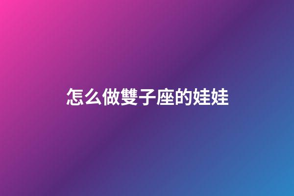 怎么做雙子座的娃娃-第1張-星座運(yùn)勢-玄機(jī)派