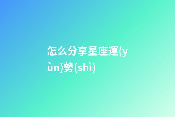 怎么分享星座運(yùn)勢(shì)-第1張-星座運(yùn)勢(shì)-玄機(jī)派