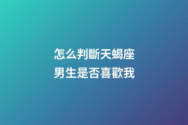 怎么判斷天蝎座男生是否喜歡我-第1張-星座運勢-玄機派