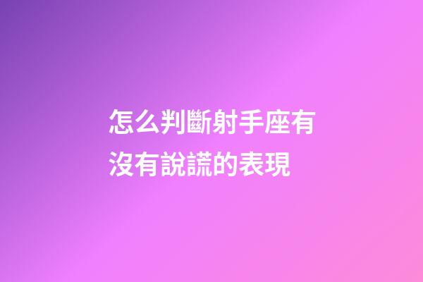 怎么判斷射手座有沒有說謊的表現-第1張-星座運勢-玄機派