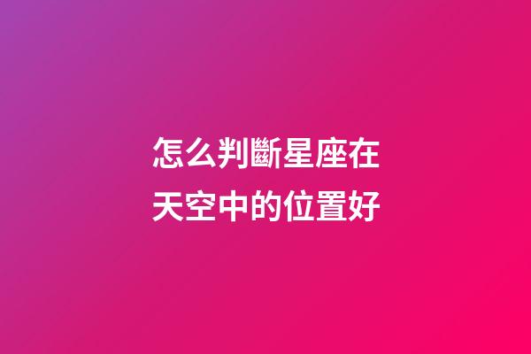 怎么判斷星座在天空中的位置好-第1張-星座運勢-玄機派