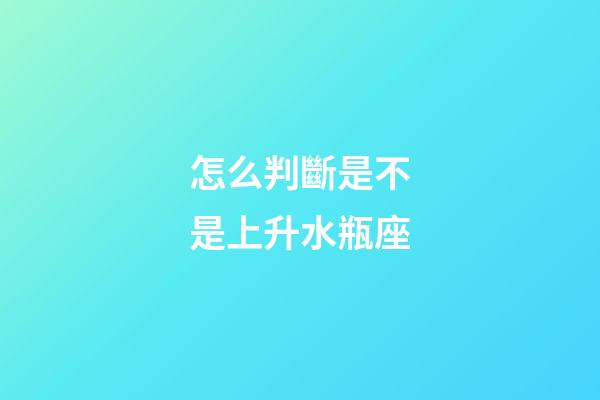 怎么判斷是不是上升水瓶座-第1張-星座運(yùn)勢(shì)-玄機(jī)派