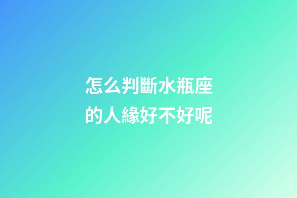 怎么判斷水瓶座的人緣好不好呢