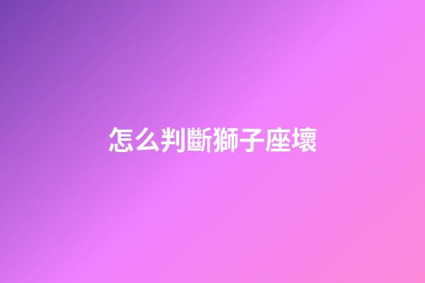 怎么判斷獅子座壞-第1張-星座運勢-玄機派