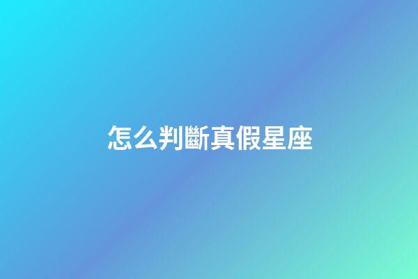 怎么判斷真假星座-第1張-星座運勢-玄機派