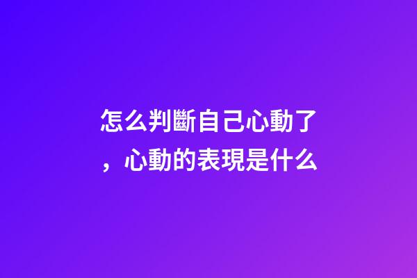 怎么判斷自己心動了，心動的表現是什么