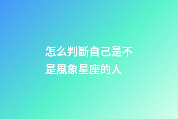 怎么判斷自己是不是風象星座的人-第1張-星座運勢-玄機派