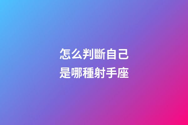 怎么判斷自己是哪種射手座-第1張-星座運勢-玄機派