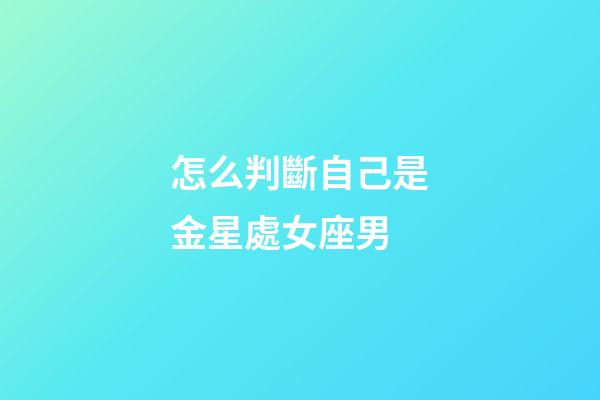 怎么判斷自己是金星處女座男-第1張-星座運(yùn)勢(shì)-玄機(jī)派