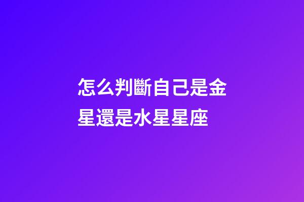 怎么判斷自己是金星還是水星星座-第1張-星座運勢-玄機派