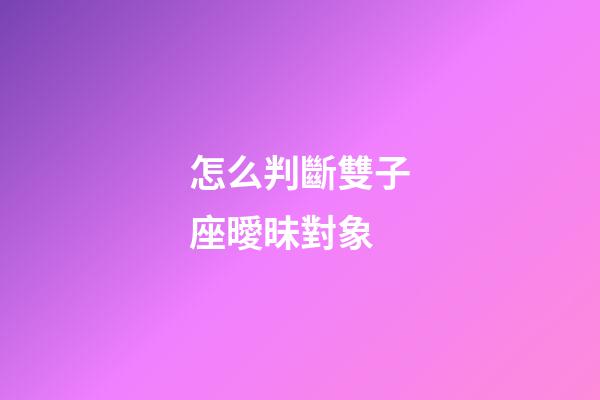 怎么判斷雙子座曖昧對象-第1張-星座運勢-玄機派